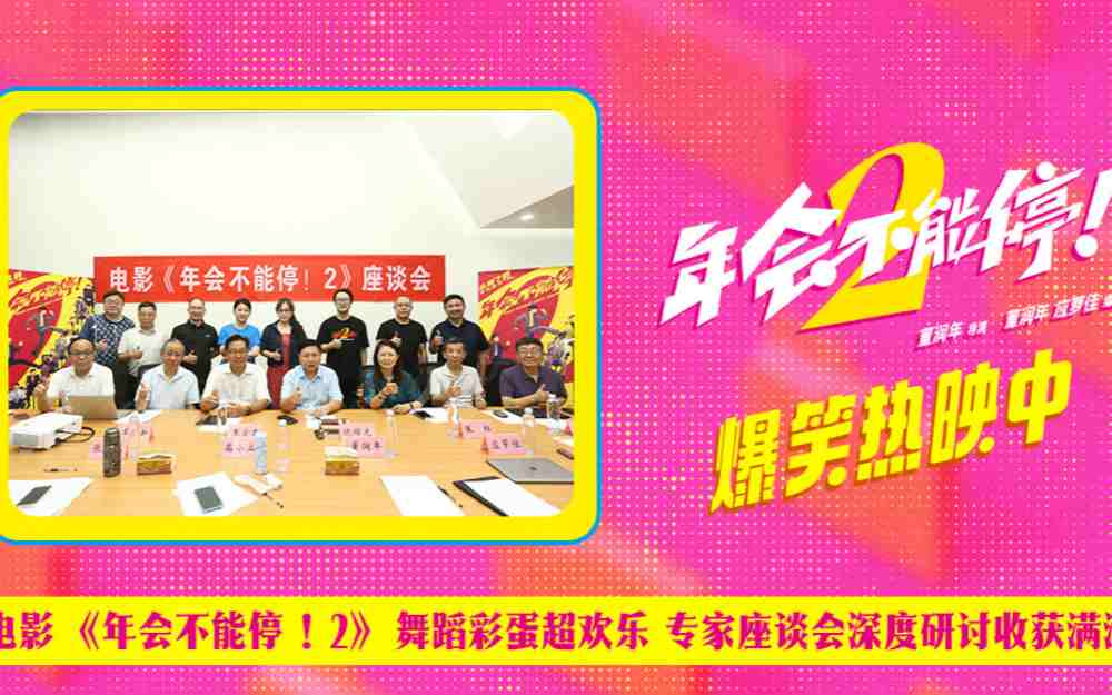 电影《年会不能停！2》舞蹈彩蛋超欢乐 专家座谈会深度研讨收获满满